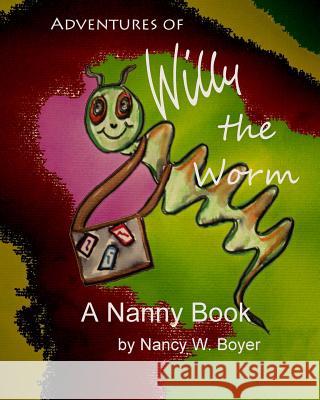 Adventures of Willy Worm Nancy W. Boyer Nancy W. Boyer 9781508540281 Createspace