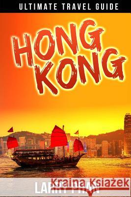 Hong Kong: Ultimate Travel Guide to the Unforgetable Destination. All you need to know to get the best experience on your travel Phan, Larry 9781508540595