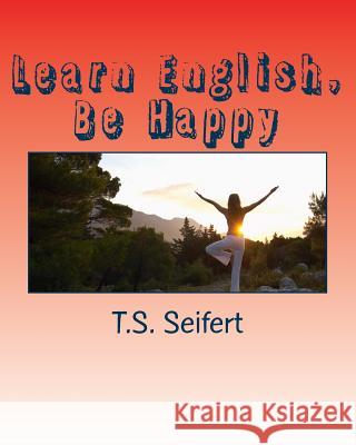 Learn English, Be Happy T. S. Seifert 9781508540847 Createspace