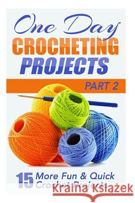 One Day Crocheting Projects Part II: 15 More Fun & Quick Crochet Projects Elizabeth Taylor 9781508544173 Createspace