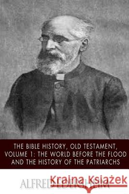The Bible History, Old Testmant, Volume 1: The World Before the Flood and the History of the Patriarchs Alfred Edersheim 9781508544791 Createspace