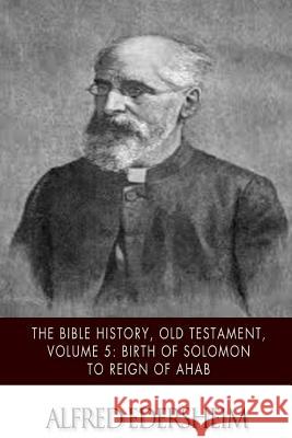 The Bible History, Old Testament, Volume 5: Birth of Solomon to Reign of Ahab Alfred Edersheim 9781508544937