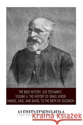 The Bible History, Old Testament, Volume 4: The History of Israel under Samuel, Saul, and David, to the Birth of Solomon Edersheim, Alfred 9781508544944