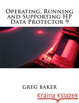 Operating, Running and Supporting HP Data Protector 9 Greg Baker 9781508545194 Createspace Independent Publishing Platform
