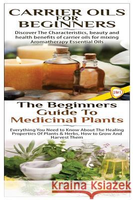 Carrier Oils for Beginners & The Beginners Guide to Medicinal Plants P, Lindsey 9781508546924 Createspace