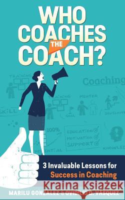 Who Coaches the Coach?: 3 Invaluable Lessons for Success in Coaching Marilu Gonzales Ovidilio David Vasquez 9781508547655 Createspace