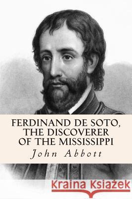 Ferdinand De Soto, The Discoverer of the Mississippi Abbott, John 9781508547839