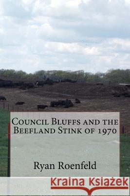 Council Bluffs and the Beefland Stink of 1970 Ryan Roenfeld 9781508548126 Createspace Independent Publishing Platform