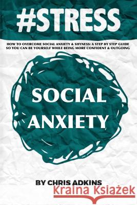 #stress: How To Overcome Social Anxiety And Shyness: A Step By Step Guide So You Can Be Yourself While Being More Confident And Adkins, Chris 9781508548430 Createspace