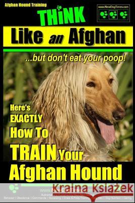 Afghan Hound Training Think Like an Afghan But Don't Eat Your Poop!: Here's Exactly How to Train Your Afghan Hound MR Paul Allen Pearce 9781508549000 Createspace