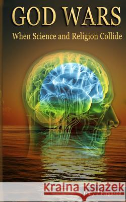 God Wars: When Science and Religion Collide Gary P. Ferguson 9781508549291