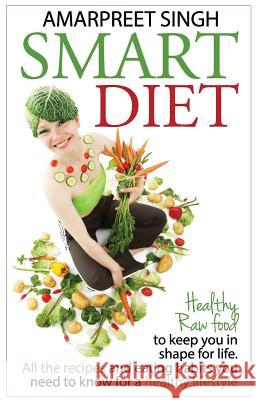 Smart Diet: Healthy Raw food to keep you in shape for life Amarpreet Singh 9781508549864 Createspace Independent Publishing Platform