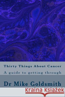 Thirty Things About Cancer: A guide to getting through Goldsmith, Mike 9781508549918 Createspace