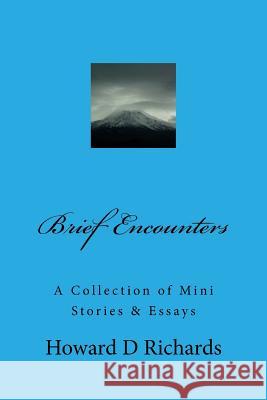 Brief Encounters: A Collection of Mini Stories & Essays MR Howard D. Richards 9781508550181 Createspace