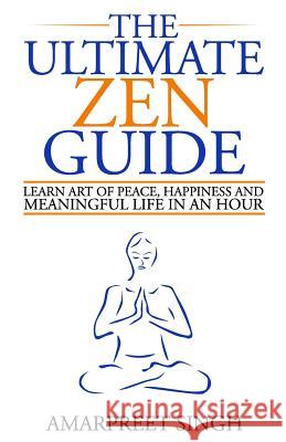 The Ultimate Zen Guide: Learn Art of peace, happiness and meaningful life in an hour Singh, Amarpreet 9781508550228 Createspace