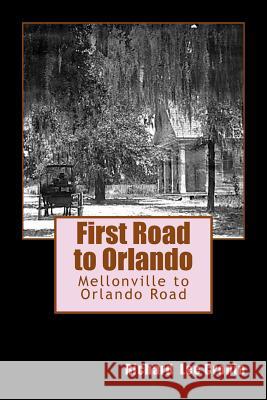 First Road to Orlando: The Mellonville to Orlando Road Richard Lee Cronin 9781508551638