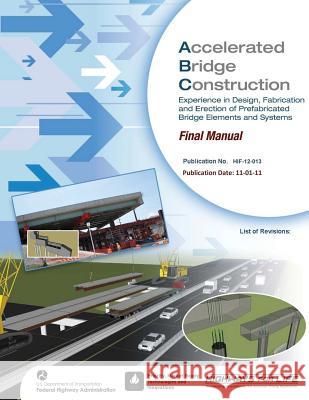 Accelerated Bridge Construction: Experience in Design, Fabrication and Erection of Prefabricated Bridge Elements and Systems U. S. Department of Transportation Federal Highway Administration 9781508552970 Createspace