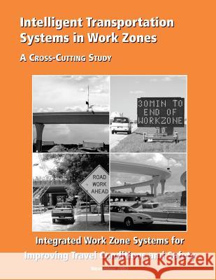 Intelligent Transportation Systems in Work Zones: Integrated Work Zone Systems for Improving Travel Conditions and Safety U. S. Department of Transportation Federal Highway Administration 9781508553052 Createspace