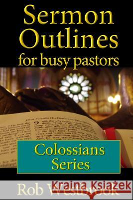 Sermon Outlines for Busy Pastors: Colossians Series Rob Westbrook 9781508553441