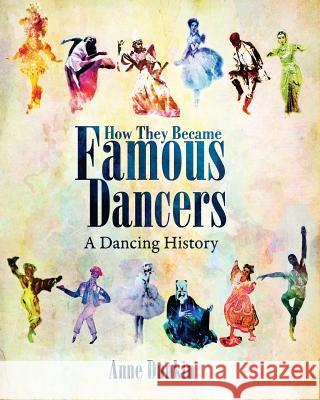 How They Became Famous Dancers: A Dancing History Anne Dunkin 9781508554035 Createspace