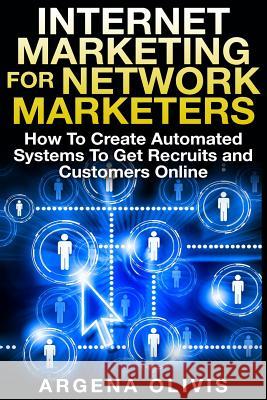 Internet Marketing For Network Marketers: How To Create Automated Systems To Get Recruits and Customers Online Olivis, Argena 9781508554493 Createspace Independent Publishing Platform