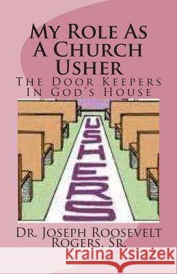 My Role as a Church Usher: The Door Keepers in God's House Sr. Dr Joseph Roosevelt Rogers 9781508554844 Createspace