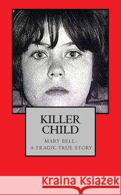 Killer Child: : Mary Bell: A Tragic True Story Sylvia Perrini 9781508556633