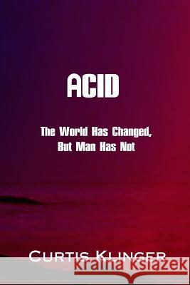 Acid: The World Has Changed, But Man Has Not MR Curtis Klinger 9781508557166 Createspace