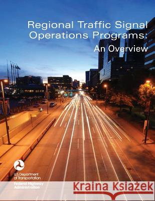 Regional Traffic Signal Operations Programs: An Overview U. S. Department of Transportation Federal Highway Administration 9781508557289 Createspace