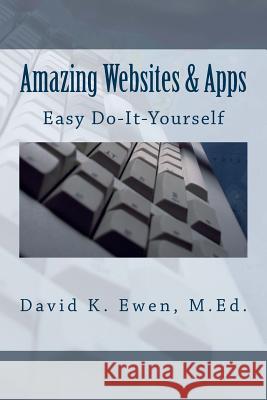 Amazing Websites & Apps: Easy Do-It-Yourself David K. Ewen Forest Academy Ewen Prime Company 9781508557982 Createspace