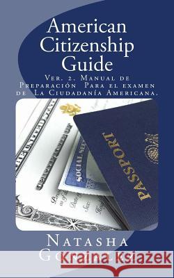 American Citizenship Guide: U.S. Citizenship Exam Preparation Manual Natasha Gonzalez 9781508559122 Createspace