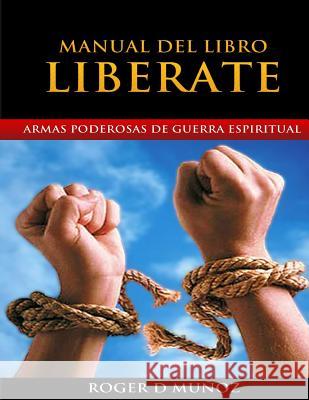 Manual del Libro Liberate: Armas Poderosas de Guerra Espiritual Roger D. Munoz 9781508559160