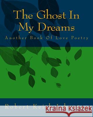 The Ghost In My Dreams: Another Book Of Love Poetry Johnston, Robert Keith 9781508559269