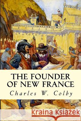 The Founder of New France Charles W. Colby 9781508559894 Createspace