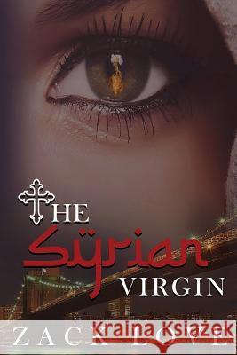 The Syrian Virgin: A Young Woman's Journey From War in Syria to Love in New York Love, Zack 9781508560852