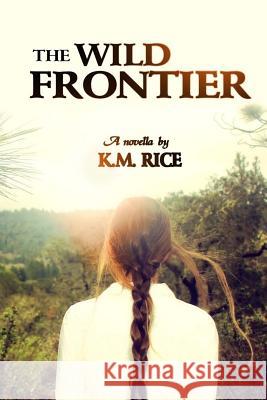 The Wild Frontier K. M. Rice 9781508561729 Createspace