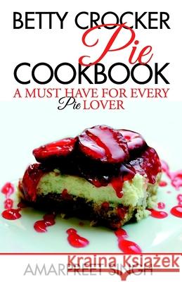 Betty Crocker Pie Cookbook - Become a Pie and Dessert expert Amarpreet Singh 9781508563273 Createspace Independent Publishing Platform