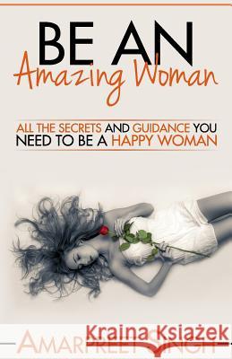 Be An Amazing Woman - A Woman's guide to happiness Amarpreet Singh 9781508563488 Createspace Independent Publishing Platform