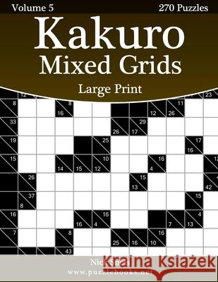 Kakuro Mixed Grids Large Print - Volume 5 - 270 Logic Puzzles Nick Snels 9781508566939 Createspace