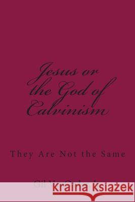 Jesus or the God of Calvinism: They Are Not the Same Gil Vanorde 9781508567356 Createspace