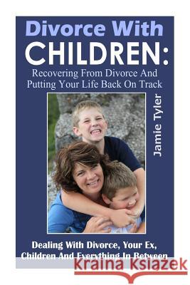 Divorce With Children: Recovering From Divorce and Putting Your Life Back on Track Tyler, Jamie 9781508568261 Createspace