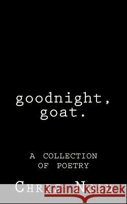 goodnight, goat: A Collection of Poetry Nold, Chris 9781508568971 Createspace