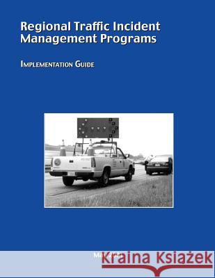 Regional Traffic Incident Management Programs: Implementation Guide U. S. Department of Transportation Federal Highway Administration 9781508568988 Createspace