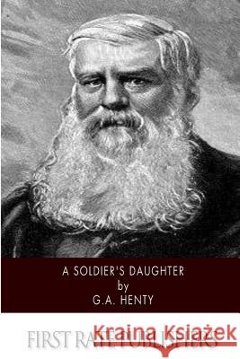 A Soldier's Daughter (Illustrated) G. a. Henty 9781508569060 Createspace