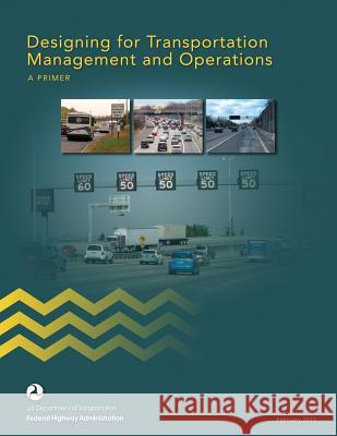 Designing for Transportation Management and Operations: A Primer U. S. Department of Transportation Federal Highway Administration 9781508569084 Createspace