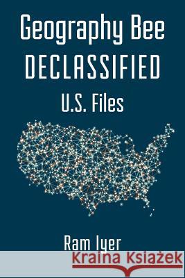 Geography Bee Declassified - U.S. Files Ram Iyer Gentry Clark 9781508569213 Createspace