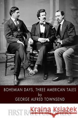Bohemian Days, Three American Tales George Alfred Townsend 9781508569442 Createspace