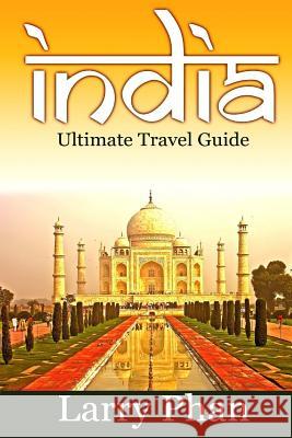 India: Ultimate Travel Guide to the Greatest Destination. All you need to know to get the best experience for your travel to Phan, Larry 9781508569541 Createspace