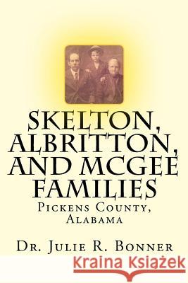 Skelton, Albritton, and McGee Families: Pickens County, Alabama Julie R Bonner 9781508569886 Createspace Independent Publishing Platform