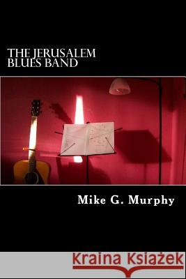 The Jerusalem Blues Band: The Modern Day Matthew, Mark, Luke and John MR Mike G. Murphy 9781508570448 Createspace